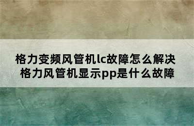 格力变频风管机lc故障怎么解决 格力风管机显示pp是什么故障